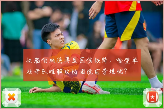 快船伦纳德再度因伤缺阵，哈登单核带队难解攻防困境前景堪忧？