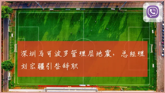 深圳马可波罗管理层地震，总经理刘宏疆引咎辞职