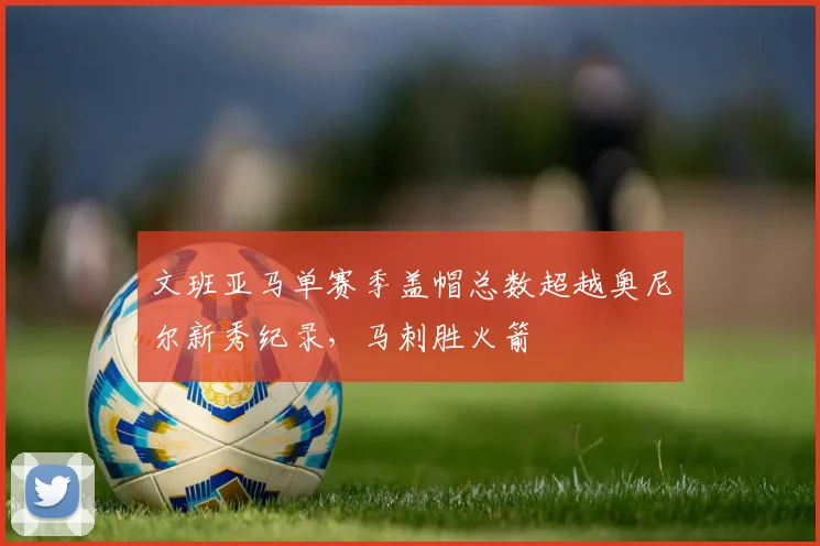 文班亚马单赛季盖帽总数超越奥尼尔新秀纪录，马刺胜火箭
