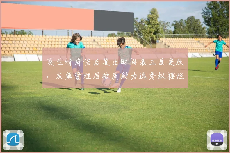 莫兰特肩伤后复出时间表三度更改，灰熊管理层被质疑为选秀权摆烂